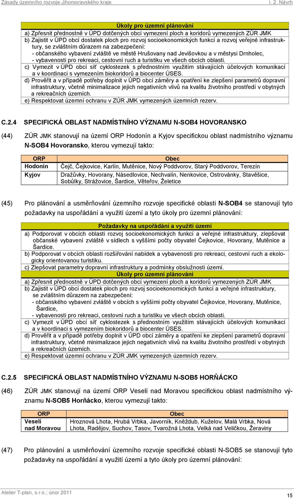 turistiku ve všech obcích oblasti. c) Vymezit v ÚPD obcí síť cyklostezek s přednostním využitím stávajících účelových komunikací a v koordinaci s vymezením biokoridorů a biocenter ÚSES.