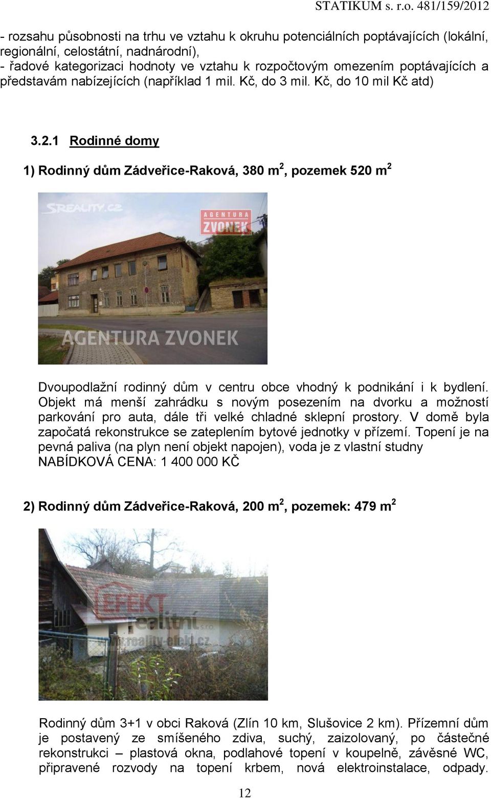 1 Rodinné domy 1) Rodinný dům Zádveřice-Raková, 380 m 2, pozemek 520 m 2 Dvoupodlažní rodinný dům v centru obce vhodný k podnikání i k bydlení.