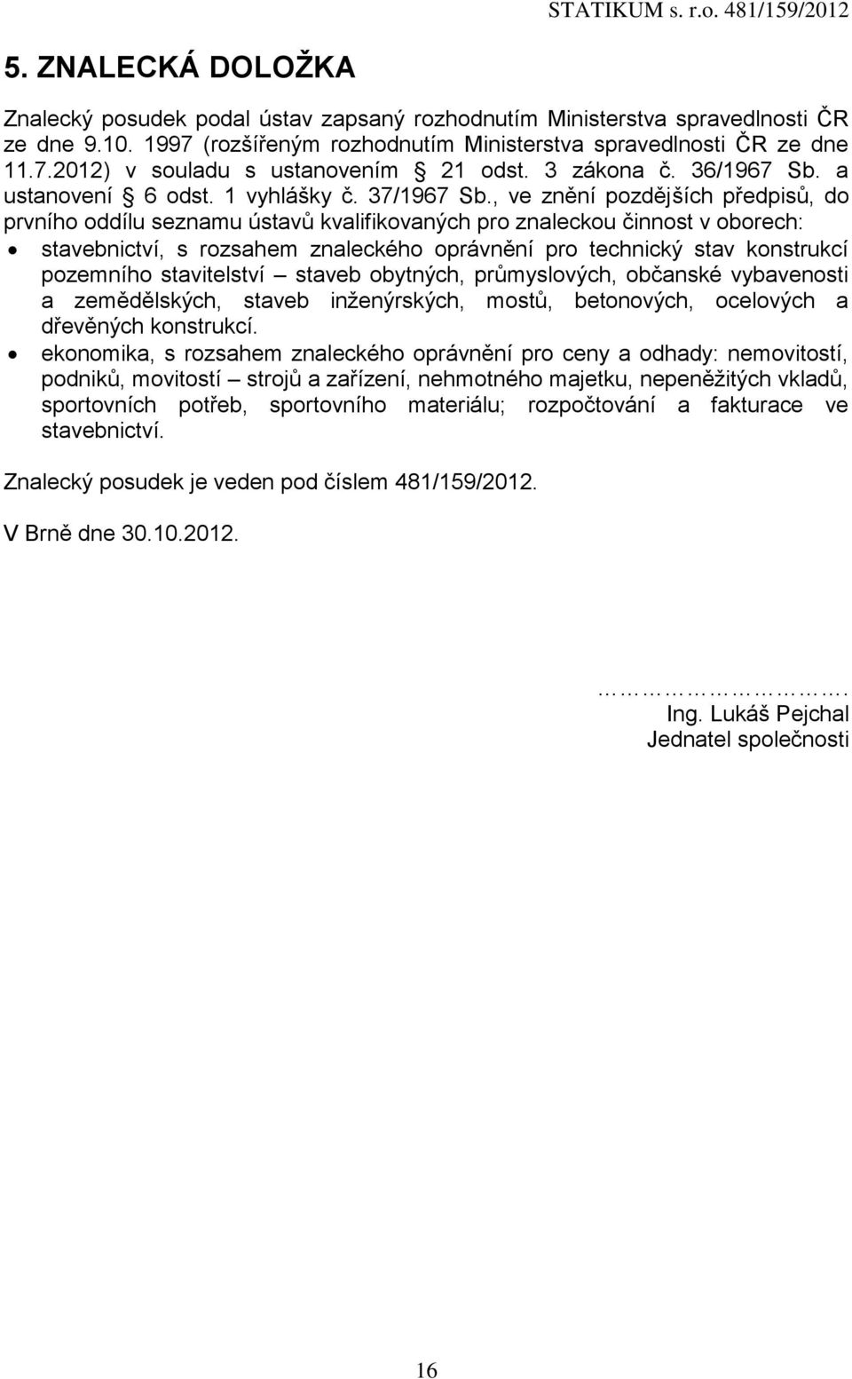 , ve znění pozdějších předpisů, do prvního oddílu seznamu ústavů kvalifikovaných pro znaleckou činnost v oborech: stavebnictví, s rozsahem znaleckého oprávnění pro technický stav konstrukcí pozemního