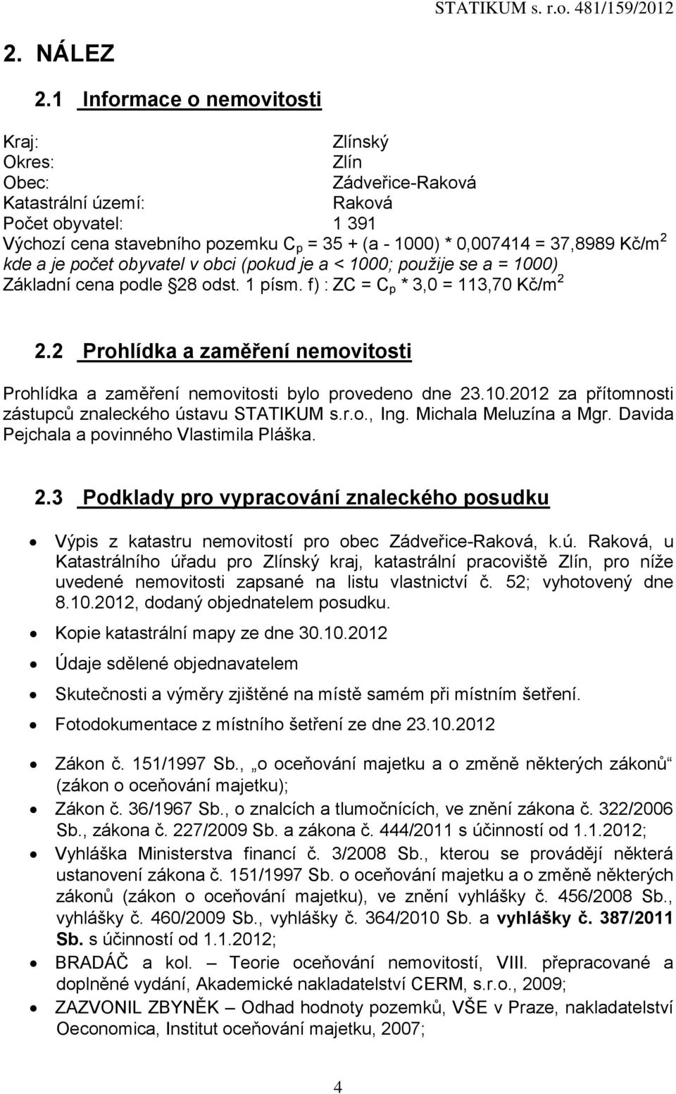 Kč/m 2 kde a je počet obyvatel v obci (pokud je a < 1000; použije se a = 1000) Základní cena podle 28 odst. 1 písm. f) : ZC = C p * 3,0 = 113,70 Kč/m 2 2.