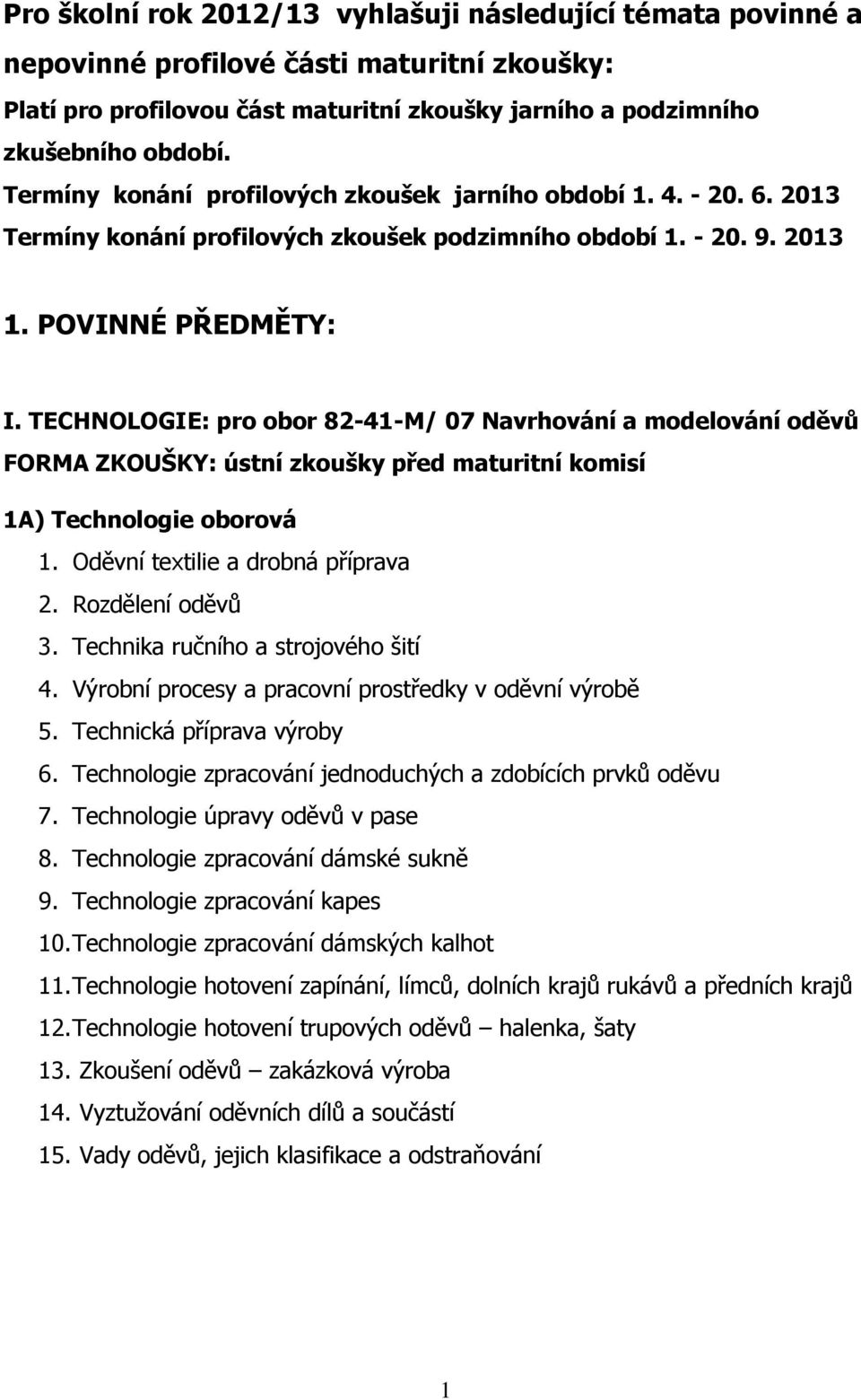 TECHNOLOGIE: pro obor 82-41-M/ 07 Navrhování a modelování oděvů FORMA ZKOUŠKY: ústní zkoušky před maturitní komisí 1A) Technologie oborová 1. Oděvní textilie a drobná příprava 2. Rozdělení oděvů 3.