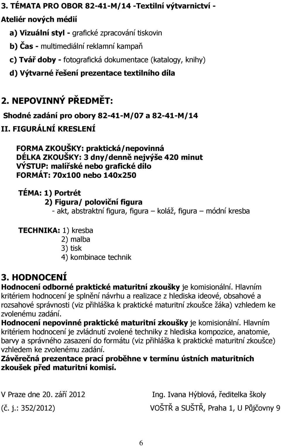 FIGURÁLNÍ KRESLENÍ FORMA ZKOUŠKY: praktická/nepovinná DÉLKA ZKOUŠKY: 3 dny/denně nejvýše 420 minut VÝSTUP: malířské nebo grafické dílo FORMÁT: 70x100 nebo 140x250 TÉMA: 1) Portrét 2) Figura/