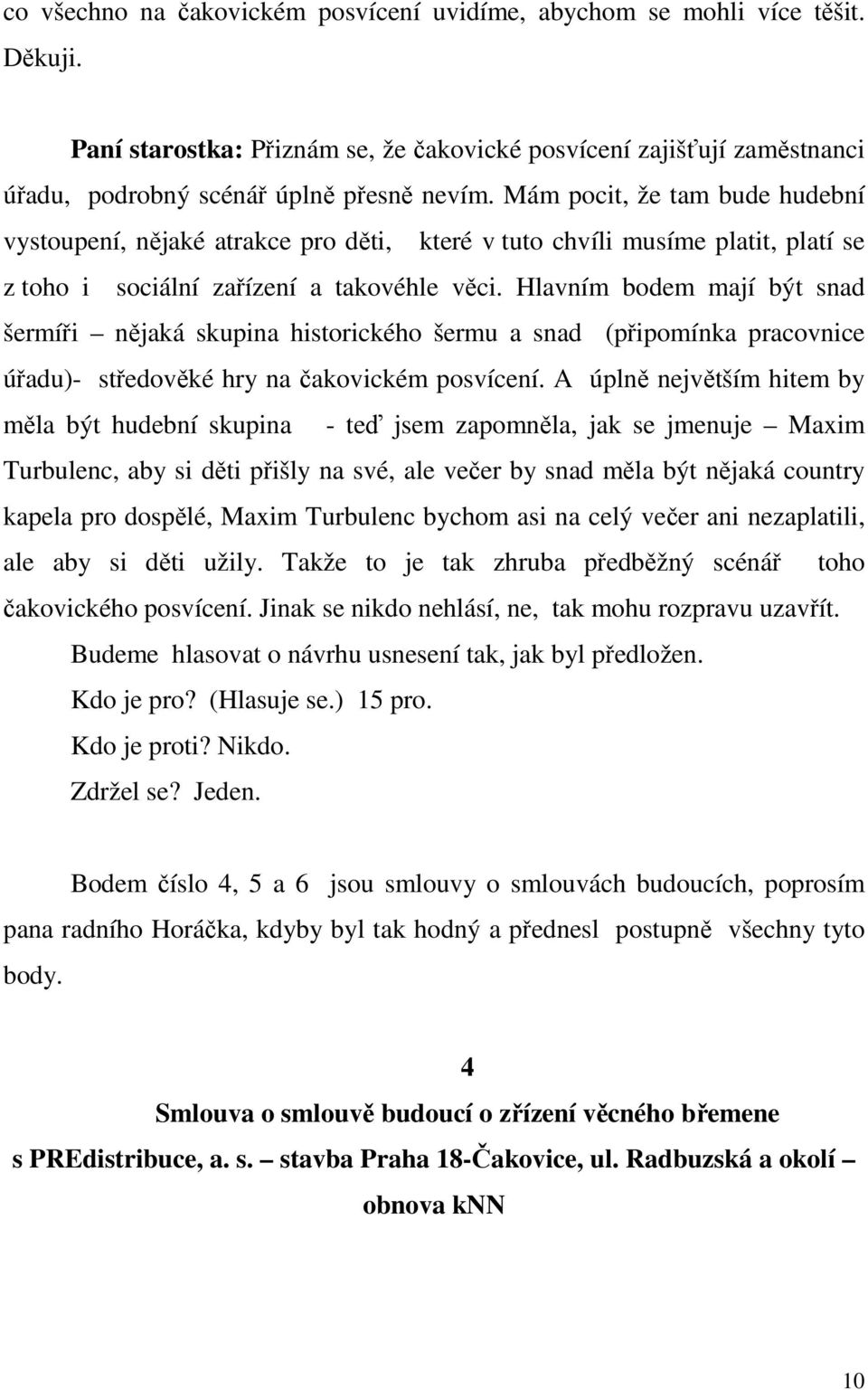Hlavním bodem mají být snad šermíři nějaká skupina historického šermu a snad (připomínka pracovnice úřadu)- středověké hry na čakovickém posvícení.