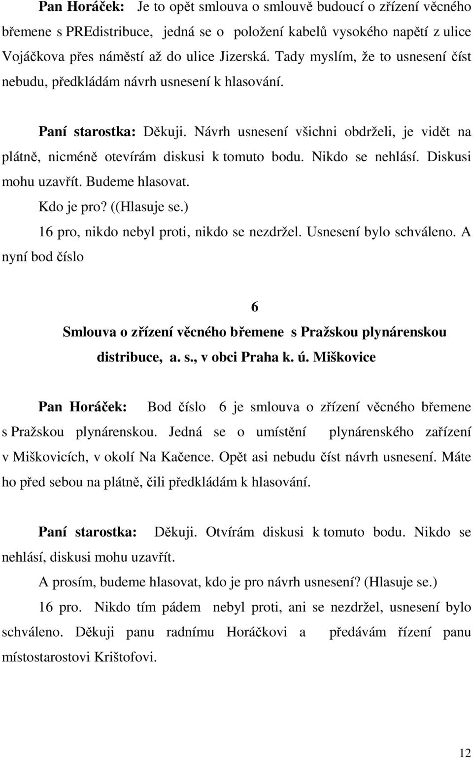 Nikdo se nehlásí. Diskusi mohu uzavřít. Budeme hlasovat. Kdo je pro? ((Hlasuje se.) 16 pro, nikdo nebyl proti, nikdo se nezdržel. Usnesení bylo schváleno.