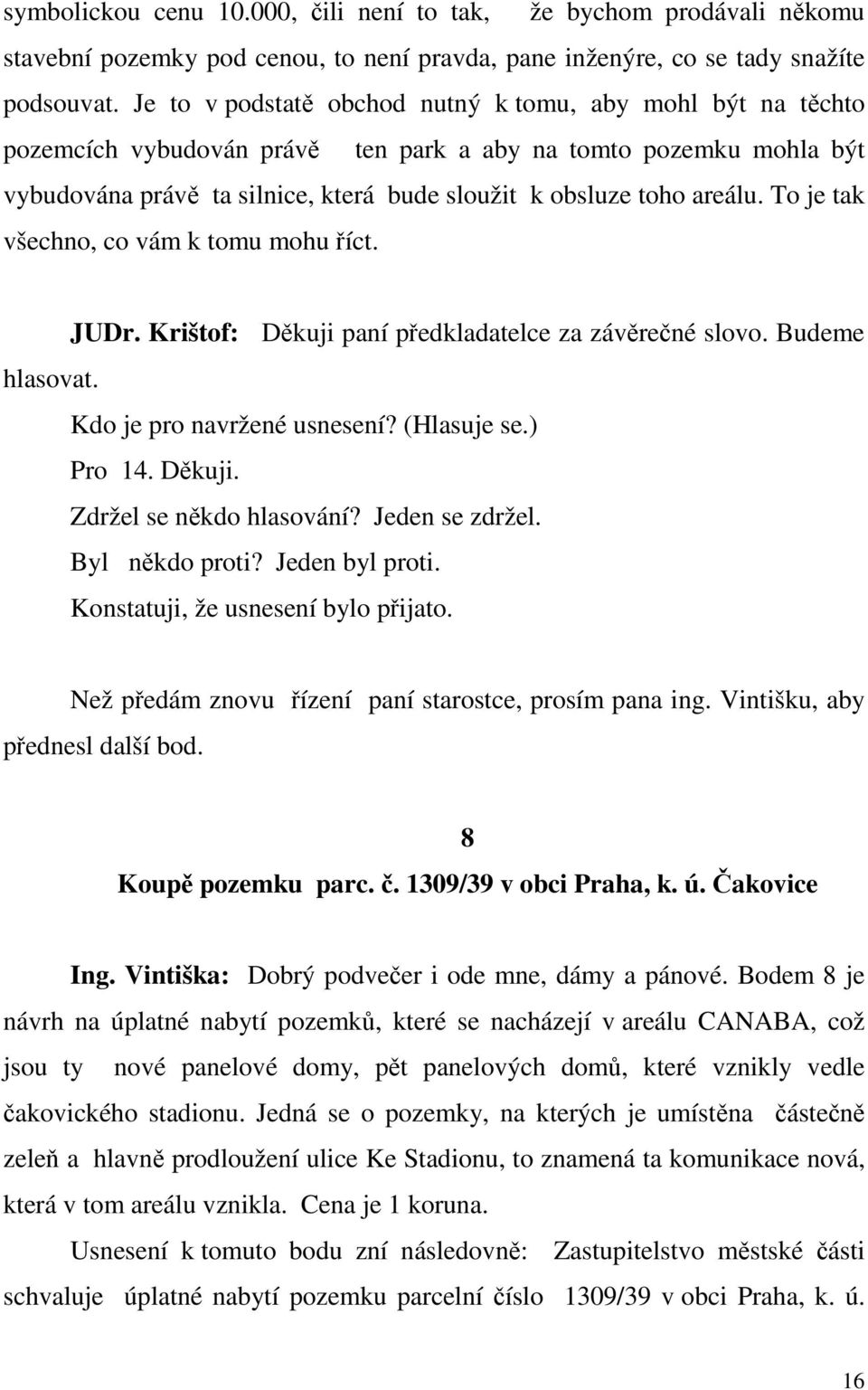 To je tak všechno, co vám k tomu mohu říct. JUDr. Krištof: Děkuji paní předkladatelce za závěrečné slovo. Budeme hlasovat. Kdo je pro navržené usnesení? (Hlasuje se.) Pro 14. Děkuji. Zdržel se někdo hlasování?