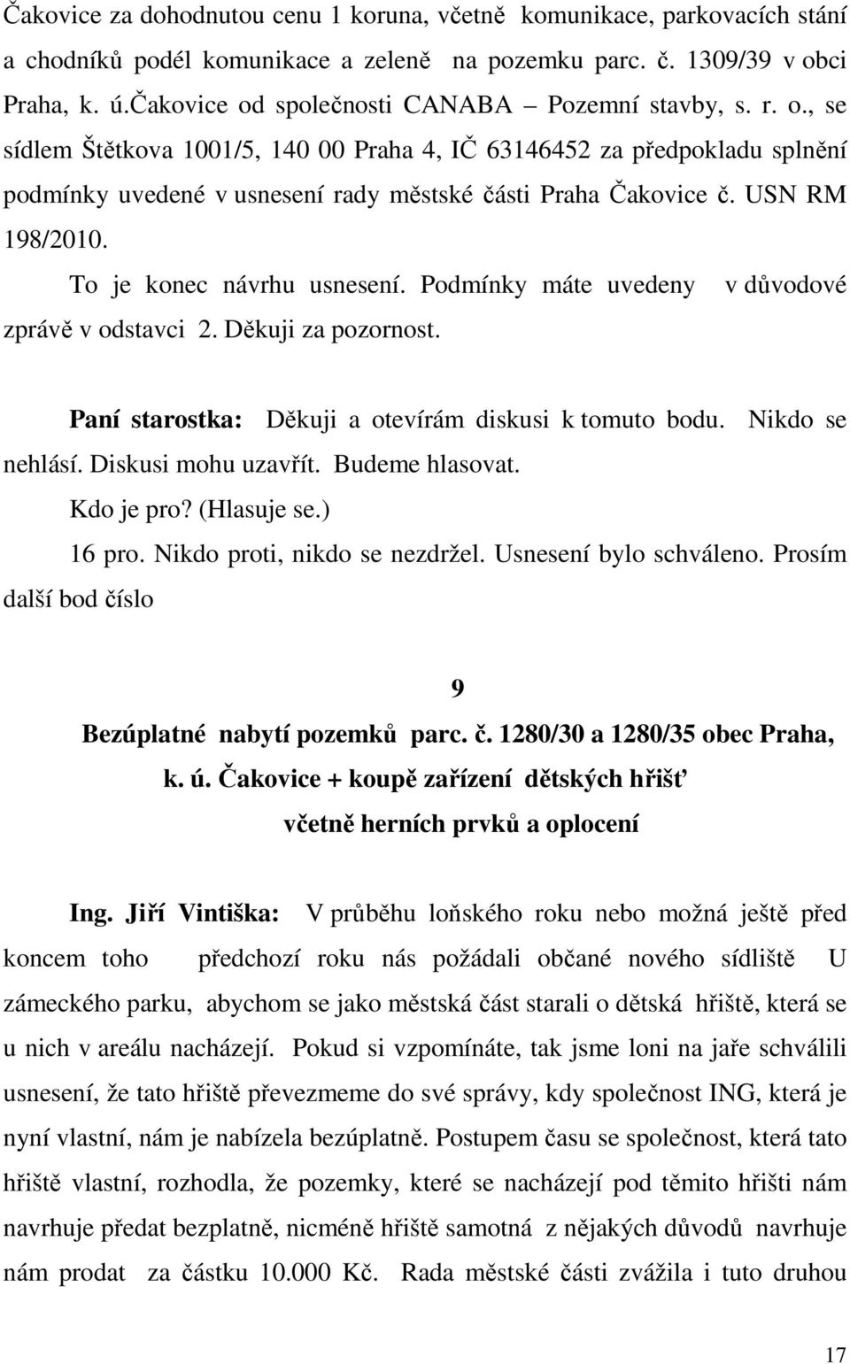 USN RM 198/2010. To je konec návrhu usnesení. Podmínky máte uvedeny v důvodové zprávě v odstavci 2. Děkuji za pozornost. Paní starostka: Děkuji a otevírám diskusi k tomuto bodu. Nikdo se nehlásí.