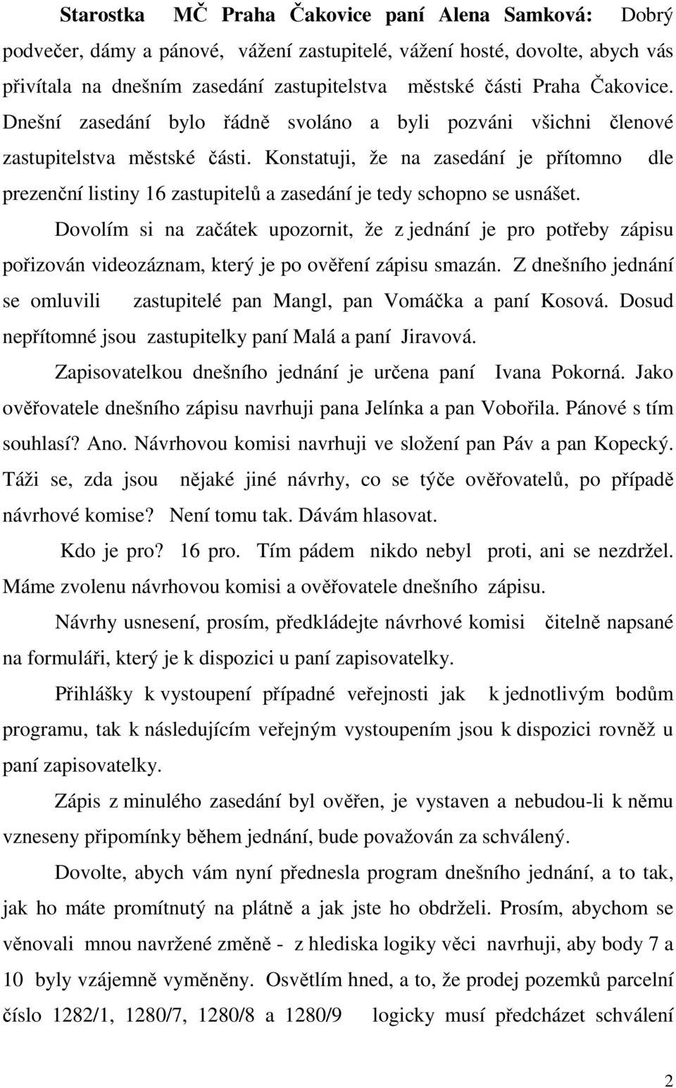 Konstatuji, že na zasedání je přítomno dle prezenční listiny 16 zastupitelů a zasedání je tedy schopno se usnášet.