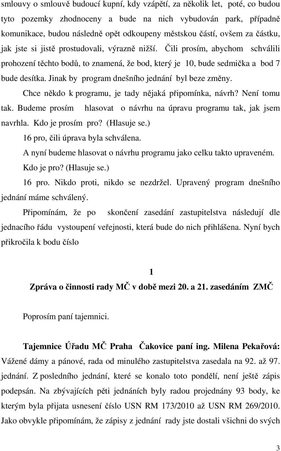Jinak by program dnešního jednání byl beze změny. Chce někdo k programu, je tady nějaká připomínka, návrh? Není tomu tak. Budeme prosím hlasovat o návrhu na úpravu programu tak, jak jsem navrhla.