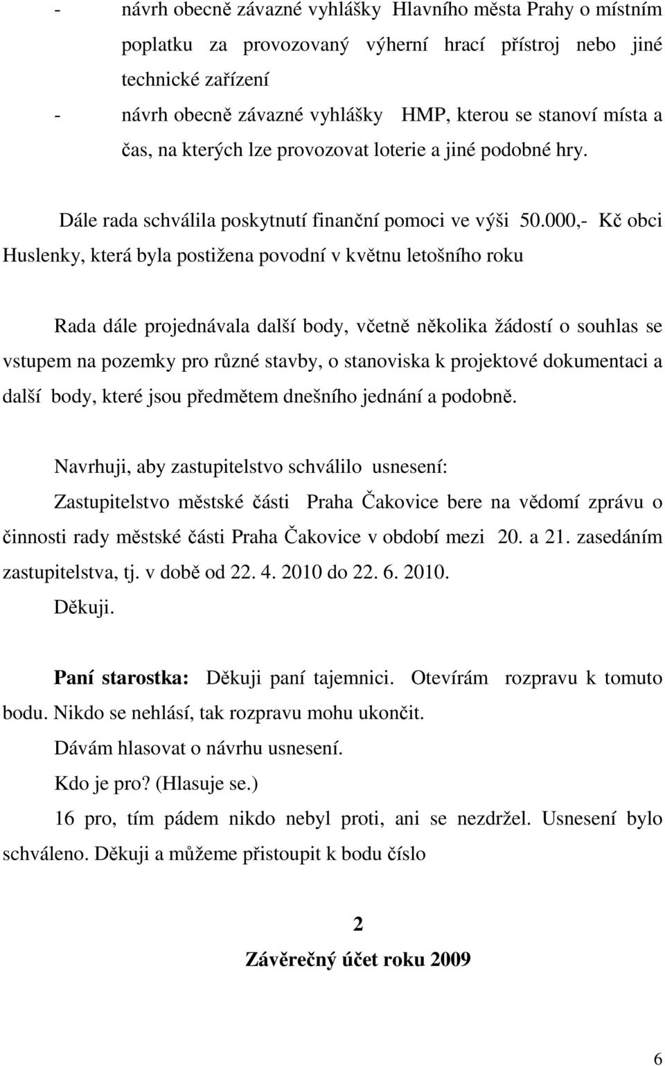 000,- Kč obci Huslenky, která byla postižena povodní v květnu letošního roku Rada dále projednávala další body, včetně několika žádostí o souhlas se vstupem na pozemky pro různé stavby, o stanoviska