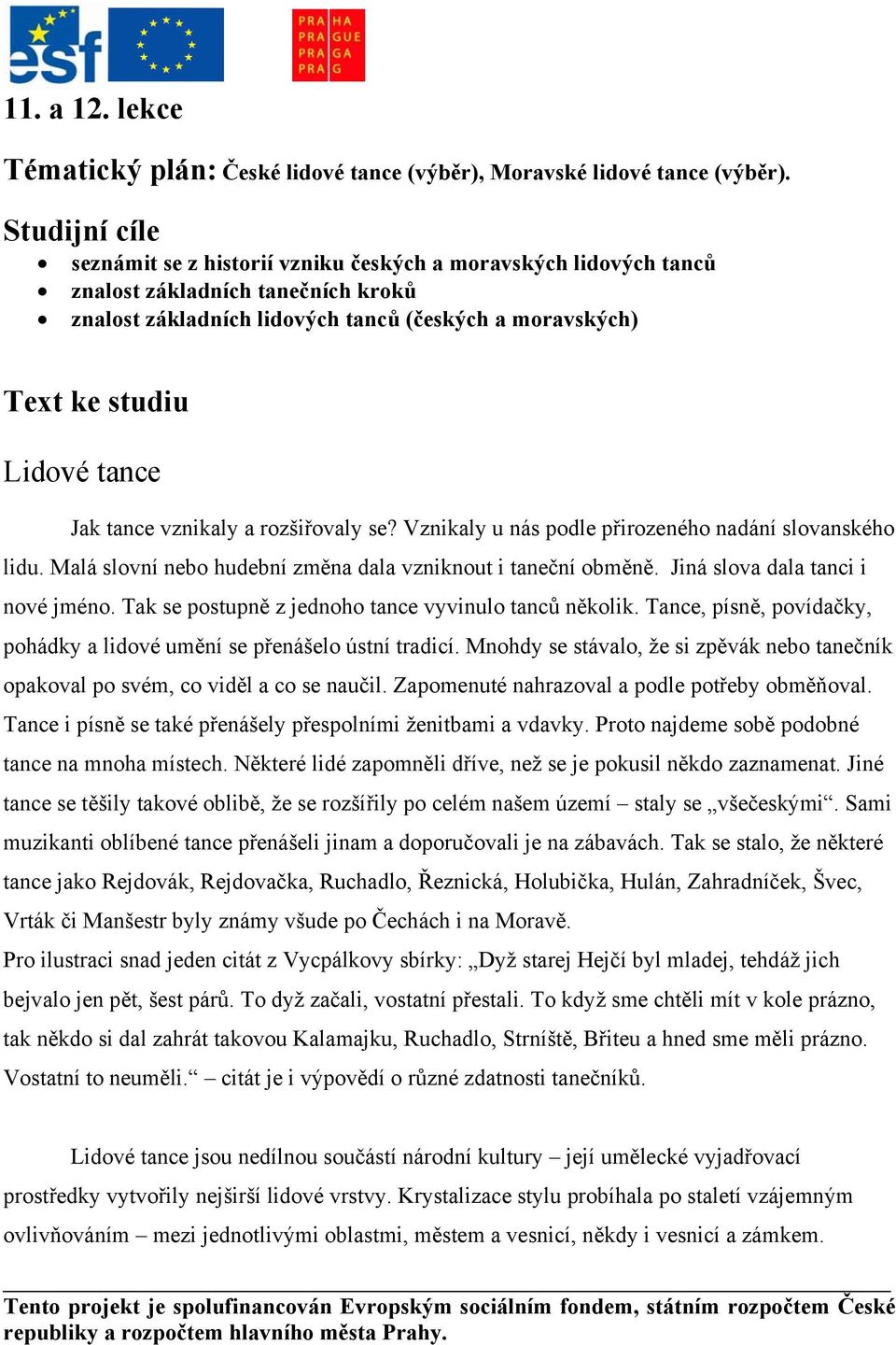 Jak tance vznikaly a rozšiřovaly se? Vznikaly u nás podle přirozeného nadání slovanského lidu. Malá slovní nebo hudební změna dala vzniknout i taneční obměně. Jiná slova dala tanci i nové jméno.