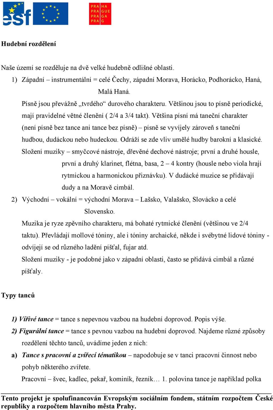 Většina písní má taneční charakter (není písně bez tance ani tance bez písně) písně se vyvíjely zároveň s taneční hudbou, dudáckou nebo hudeckou. Odráží se zde vliv umělé hudby barokní a klasické.