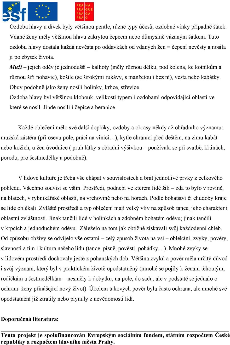 Muži jejich oděv je jednodušší kalhoty (měly různou délku, pod kolena, ke kotníkům a různou šíři nohavic), košile (se širokými rukávy, s manžetou i bez ní), vesta nebo kabátky.