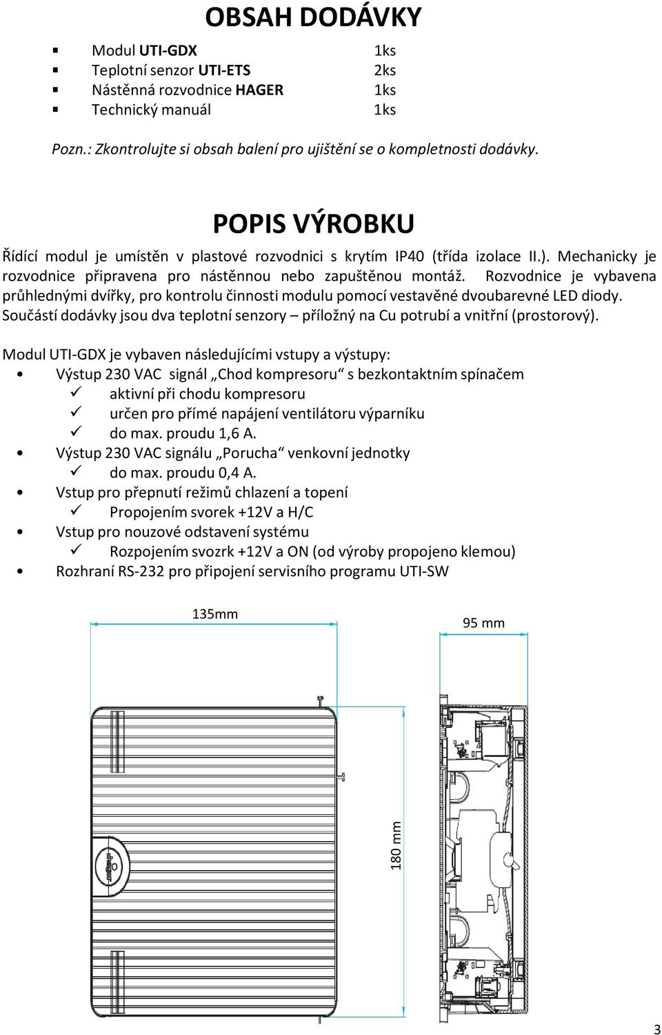 Rozvodnice je vybavena průhlednými dvířky, pro kontrolu činnosti modulu pomocí vestavěné dvoubarevné LED diody. Součástí dodávky jsou dva teplotní senzory příložný na Cu potrubí a vnitřní(prostorový).