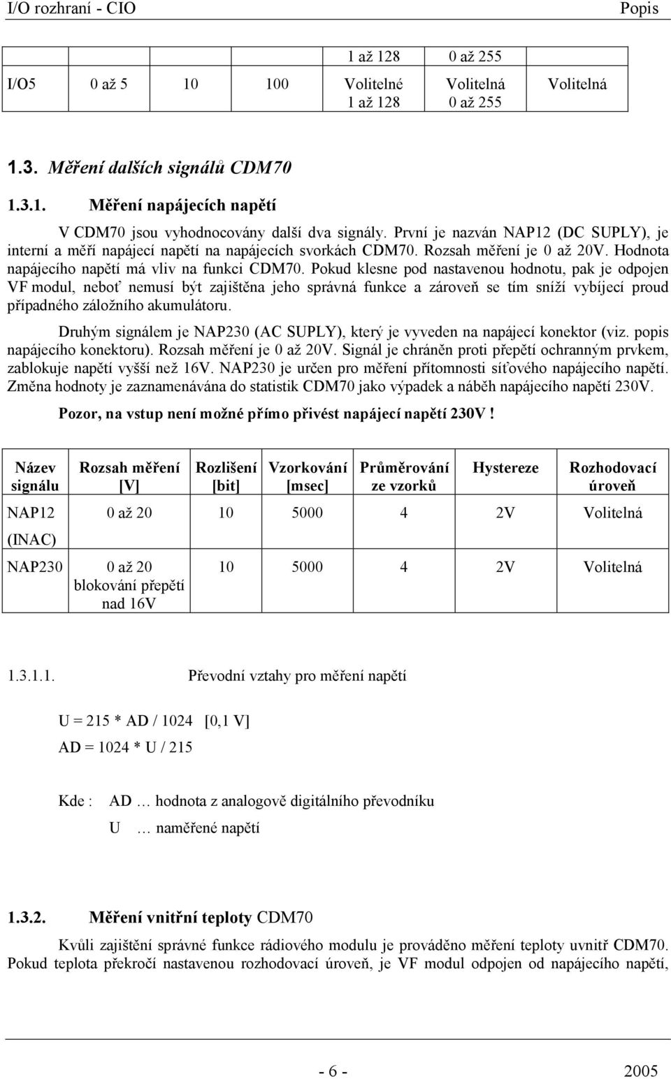 Pokud klesne pod nastavenou hodnotu, pak je odpojen VF modul, neboť nemusí být zajištěna jeho správná funkce a zároveň se tím sníží vybíjecí proud případného záložního akumulátoru.