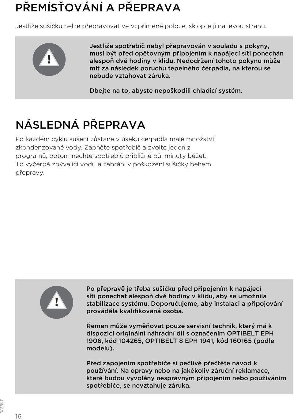 Nedodržení tohoto pokynu může mít za následek poruchu tepelného čerpadla, na kterou se nebude vztahovat záruka. Dbejte na to, abyste nepoškodili chladicí systém.