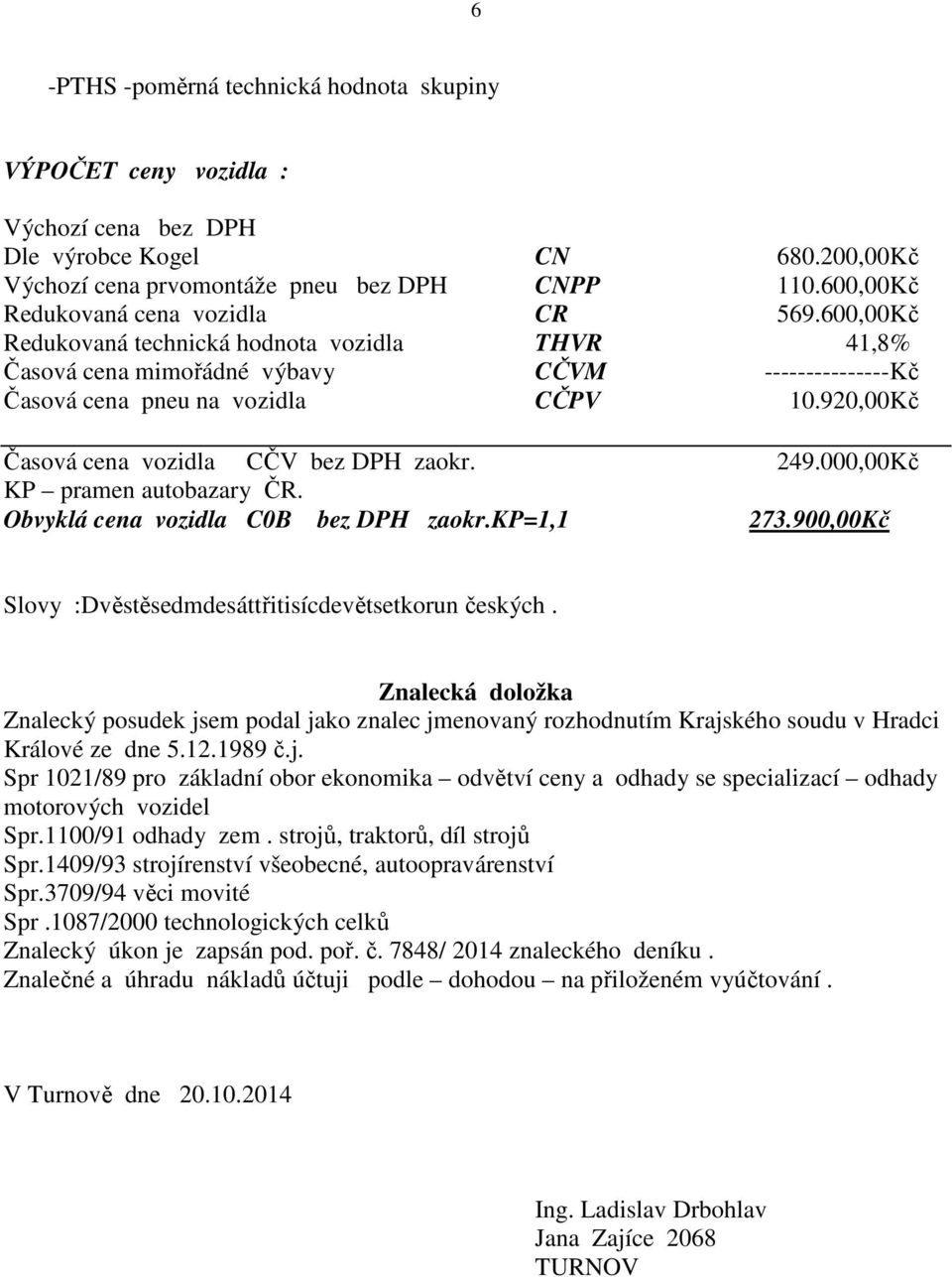 920,00 Kč Časová cena vozidla CČV bez DPH zaokr. 249.000,00 Kč KP pramen autobazary ČR. Obvyklá cena vozidla C0B bez DPH zaokr.kp=1,1 273.900,00Kč Slovy :Dvěstěsedmdesáttřitisícdevětsetkorun českých.