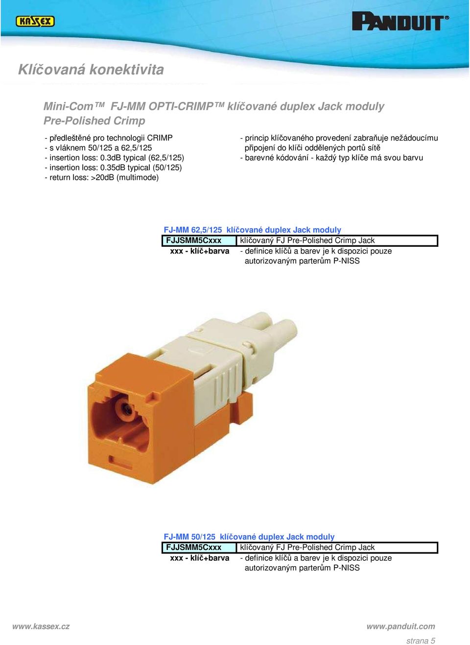 35dB typical (50/125) - return loss: >20dB (multimode) FJ-MM 62,5/125 klíčované duplex Jack moduly FJJSMM5Cxxx klíčovaný FJ Pre-Polished Crimp Jack xxx - klíč+barva - definice klíčů a