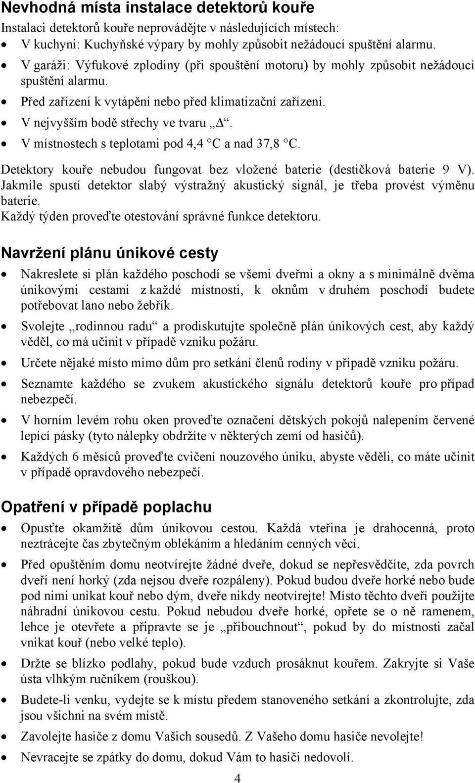 V místnostech s teplotami pod 4,4 C a nad 37,8 C. Detektory kouře nebudou fungovat bez vložené baterie (destičková baterie 9 V).