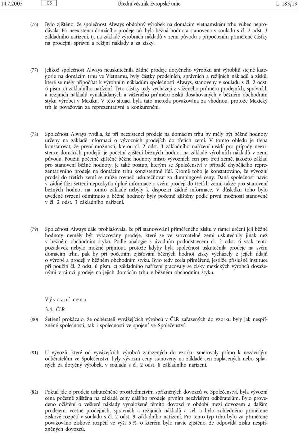 na základě výrobních nákladů v zemi původu s připočtením přiměřené částky na prodejní, správní a režijní náklady a za zisky.