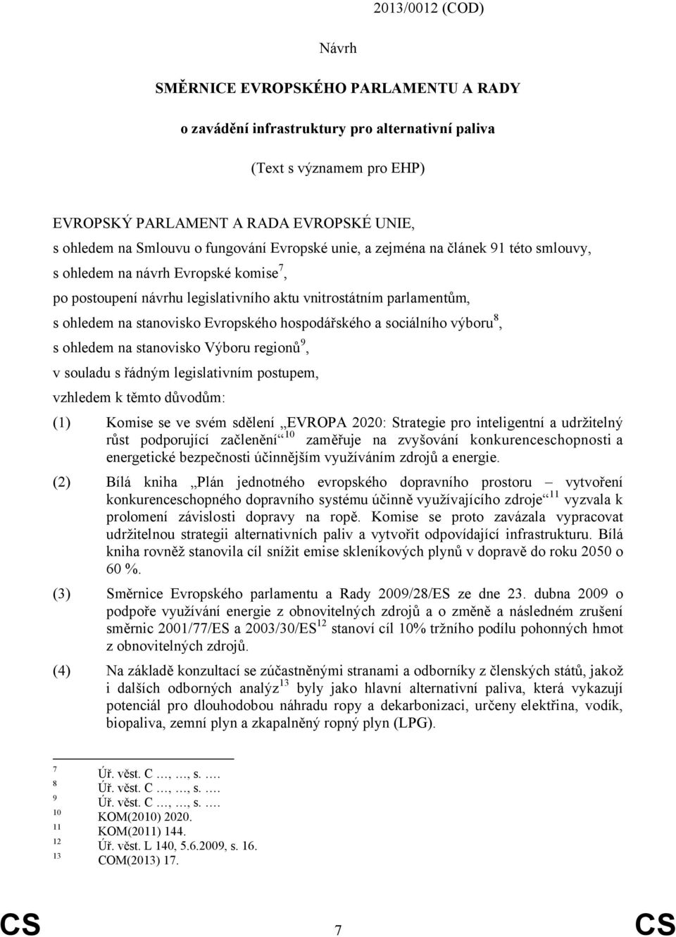 Evropského hospodářského a sociálního výboru 8, s ohledem na stanovisko Výboru regionů 9, v souladu s řádným legislativním postupem, vzhledem k těmto důvodům: (1) Komise se ve svém sdělení EVROPA