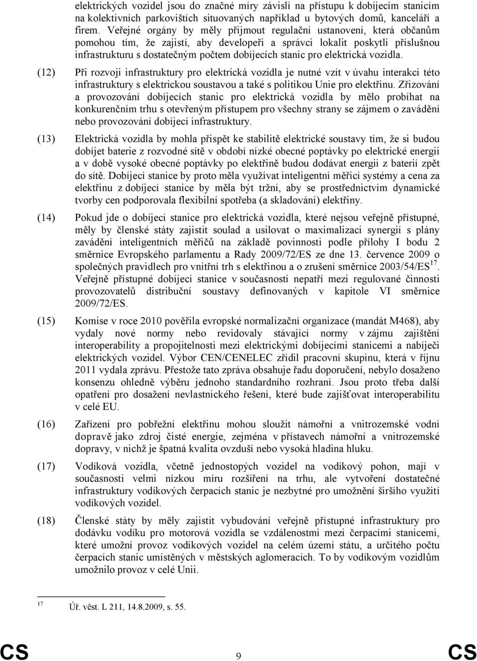 pro elektrická vozidla. (12) Při rozvoji infrastruktury pro elektrická vozidla je nutné vzít v úvahu interakci této infrastruktury s elektrickou soustavou a také s politikou Unie pro elektřinu.