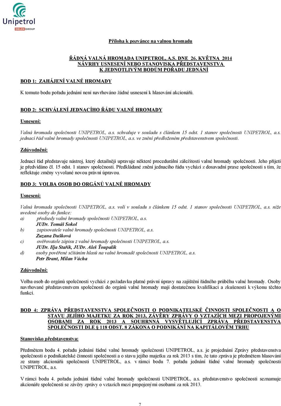 BOD 2: SCHVÁLENÍ JEDNACÍHO ŘÁDU VALNÉ HROMADY Usnesení: Valná hromada společnosti UNIPETROL, a.s. schvaluje v souladu s článkem 15 odst. 1 stanov společnosti UNIPETROL, a.s. jednací řád valné hromady společnosti UNIPETROL, a.