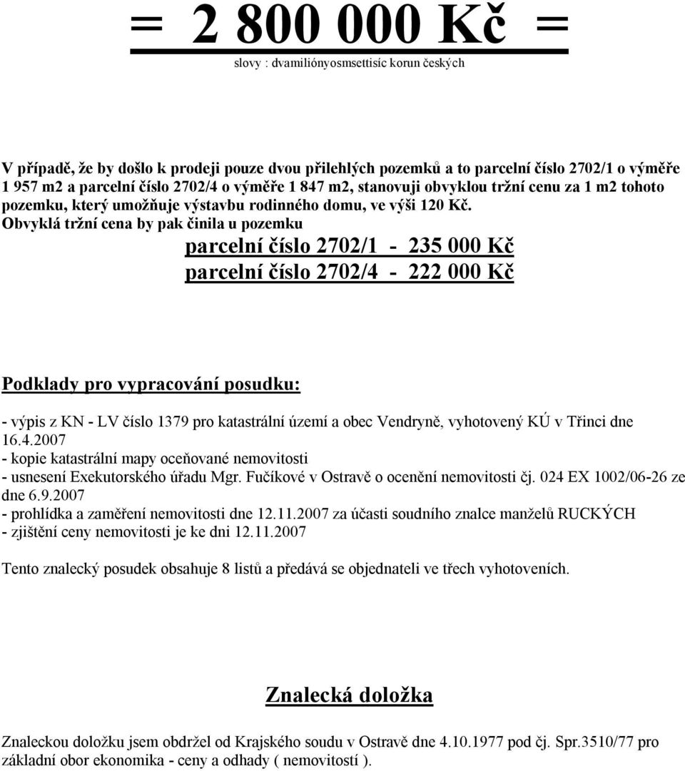 Obvyklá tržní cena by pak činila u pozemku parcelní číslo 2702/1-235 000 Kč parcelní číslo 2702/4-222 000 Kč Podklady pro vypracování posudku: - výpis z KN - LV číslo 1379 pro katastrální území a