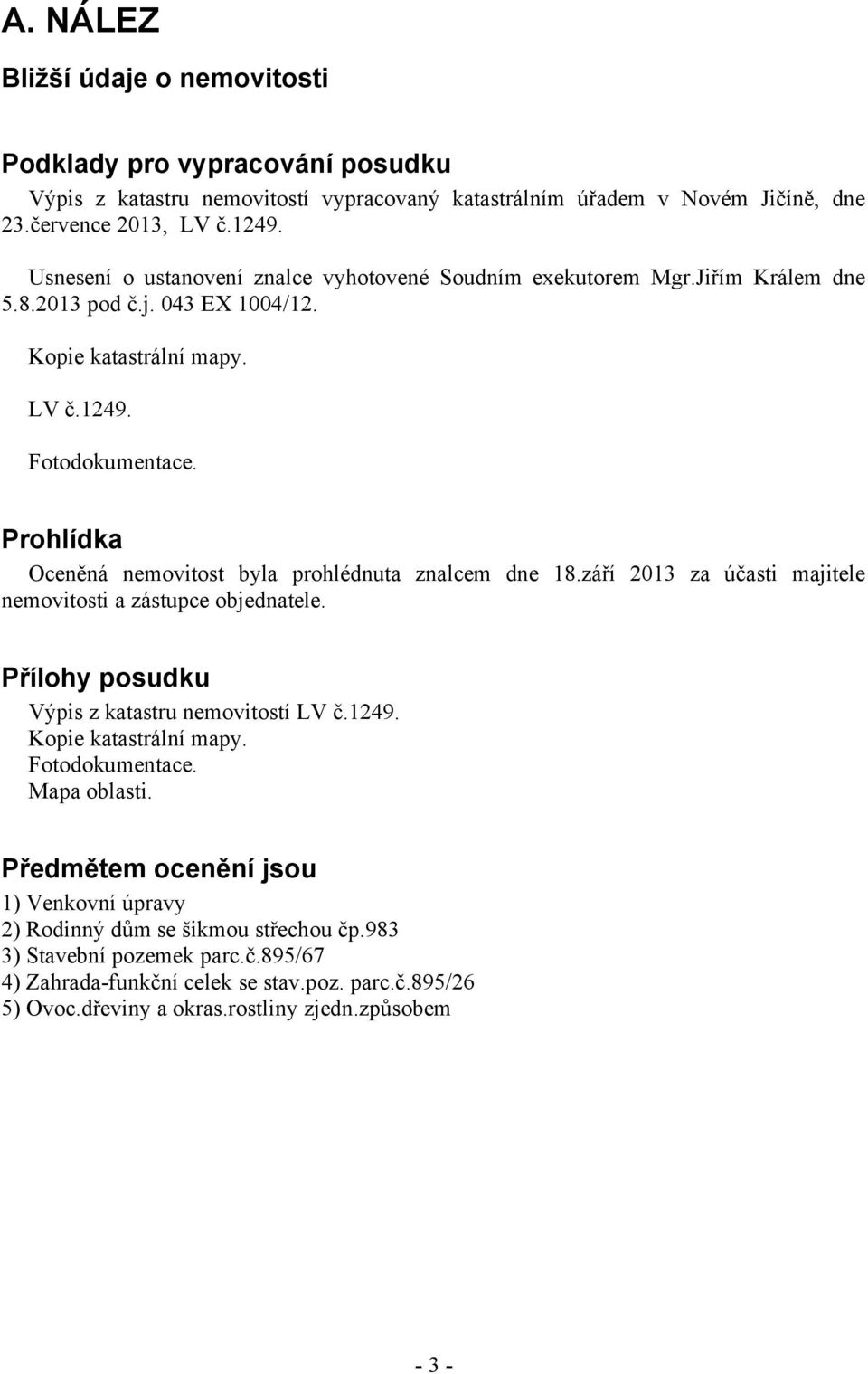 Prohlídka Oceněná nemovitost byla prohlédnuta znalcem dne 18.září 2013 za účasti majitele nemovitosti a zástupce objednatele. Přílohy posudku Výpis z katastru nemovitostí LV č.1249.