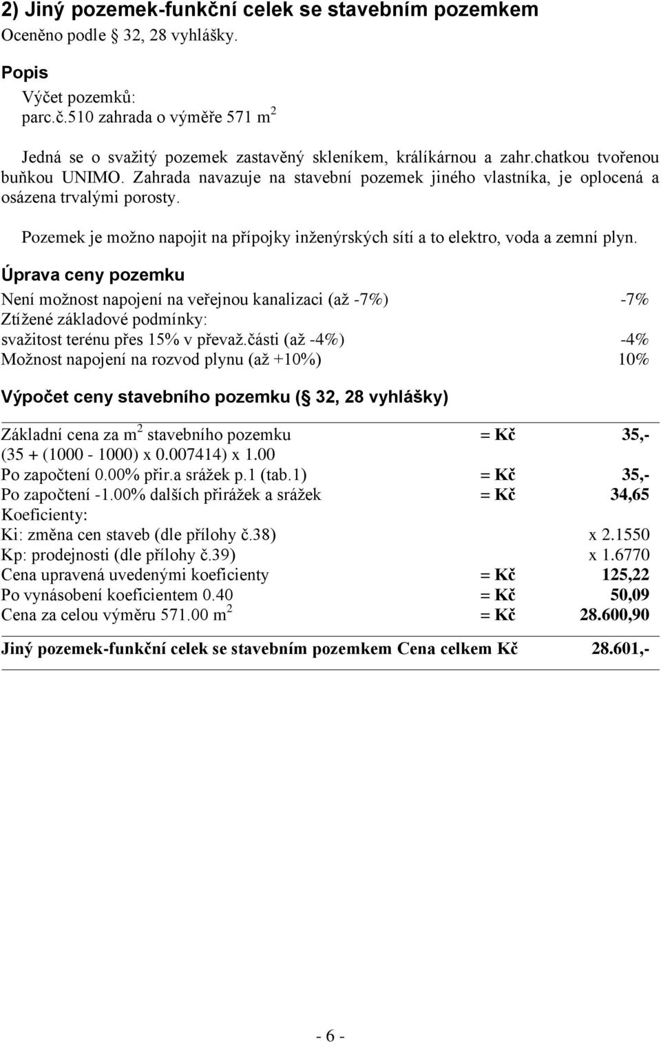 Pozemek je možno napojit na přípojky inženýrských sítí a to elektro, voda a zemní plyn.