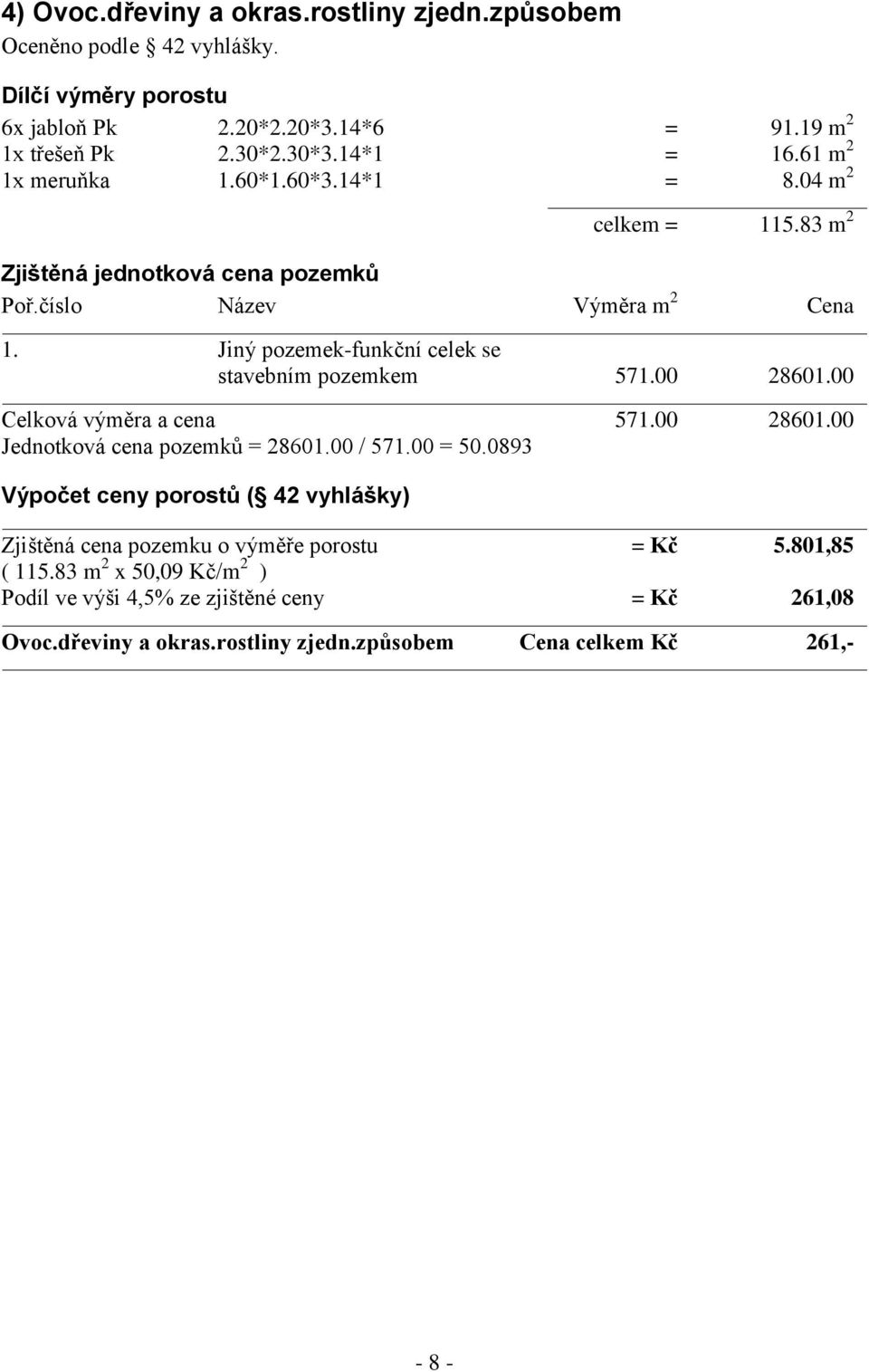 Jiný pozemek-funkční celek se stavebním pozemkem 571.00 28601.00 Celková výměra a cena 571.00 28601.00 Jednotková cena pozemků = 28601.00 / 571.00 = 50.