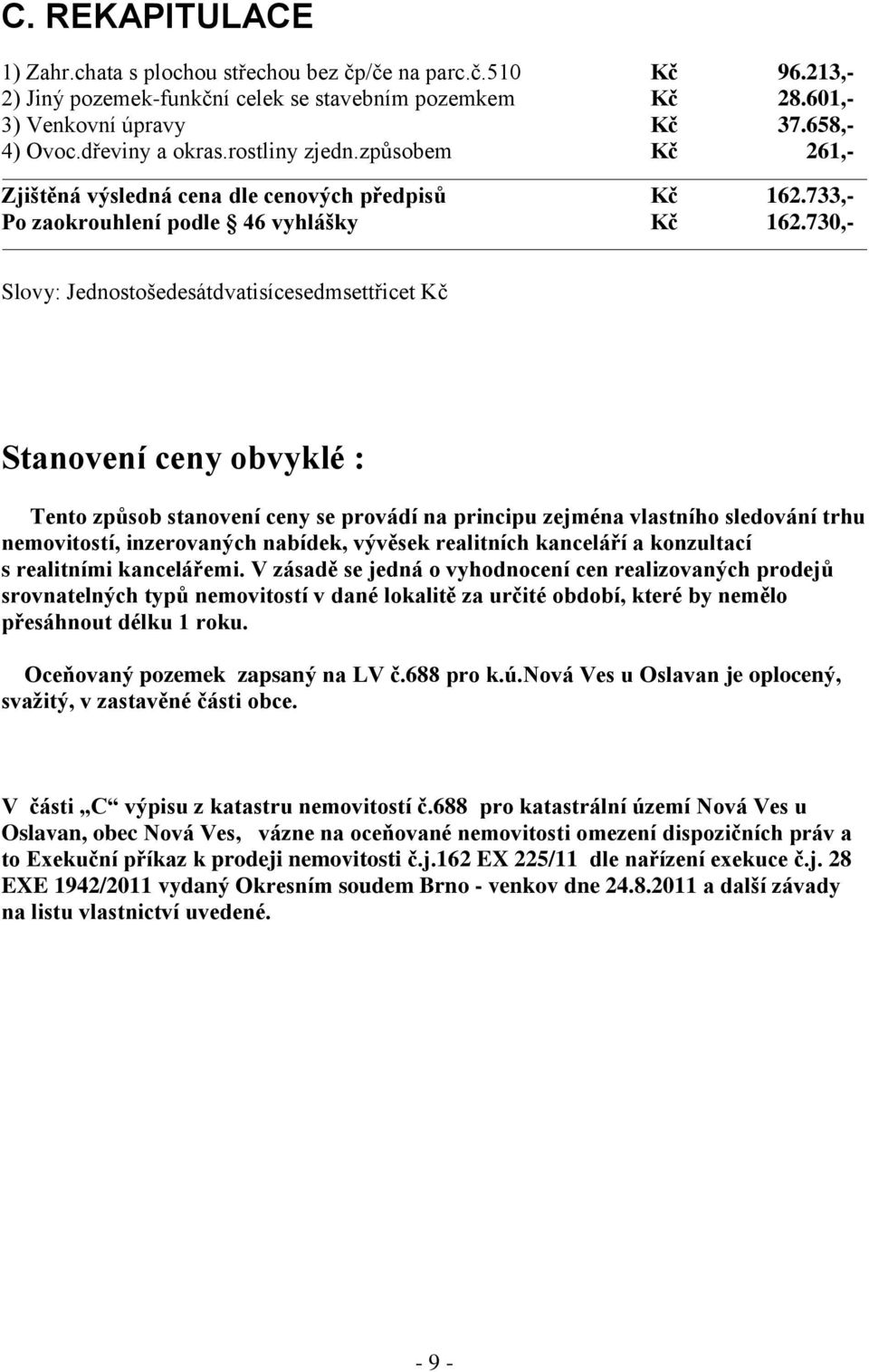 730,- Slovy: Jednostošedesátdvatisícesedmsettřicet Kč Stanovení ceny obvyklé : Tento způsob stanovení ceny se provádí na principu zejména vlastního sledování trhu nemovitostí, inzerovaných nabídek,