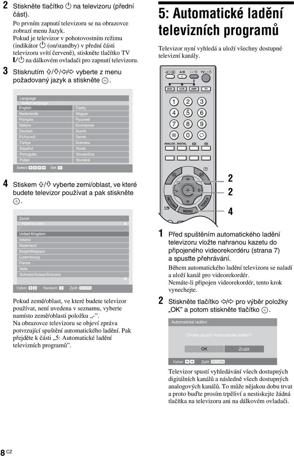3 Stisknutím F/f/G/g vyberte z menu požadovaný jazyk a stiskněte. 5: Automatické ladění televizních programů Televizor nyní vyhledá a uloží všechny dostupné televizní kanály.