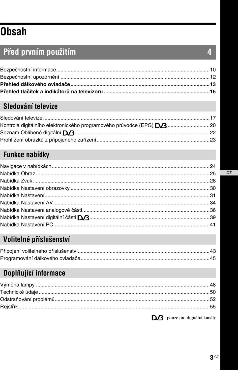 ..23 Funkce nabídky Navigace v nabídkách...24 Nabídka Obraz...25 Nabídka Zvuk...28 Nabídka Nastavení obrazovky...30 Nabídka Nastavení...31 Nabídka Nastavení AV...34 Nabídka Nastavení analogové části.