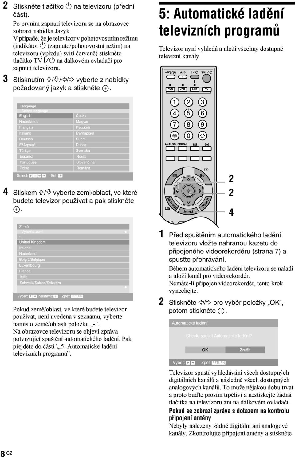 3 Stisknutím F/f/G/g vyberte z nabídky požadovaný jazyk a stiskněte. 5: Automatické ladění televizních programů Televizor nyní vyhledá a uloží všechny dostupné televizní kanály.