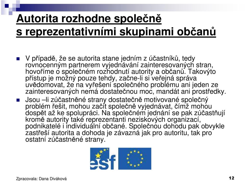 Takovýto přístup je možný pouze tehdy, začne-li si veřejná správa uvědomovat, že na vyřešení společného problému ani jeden ze zainteresovaných nemá dostatečnou moc, mandát ani prostředky.
