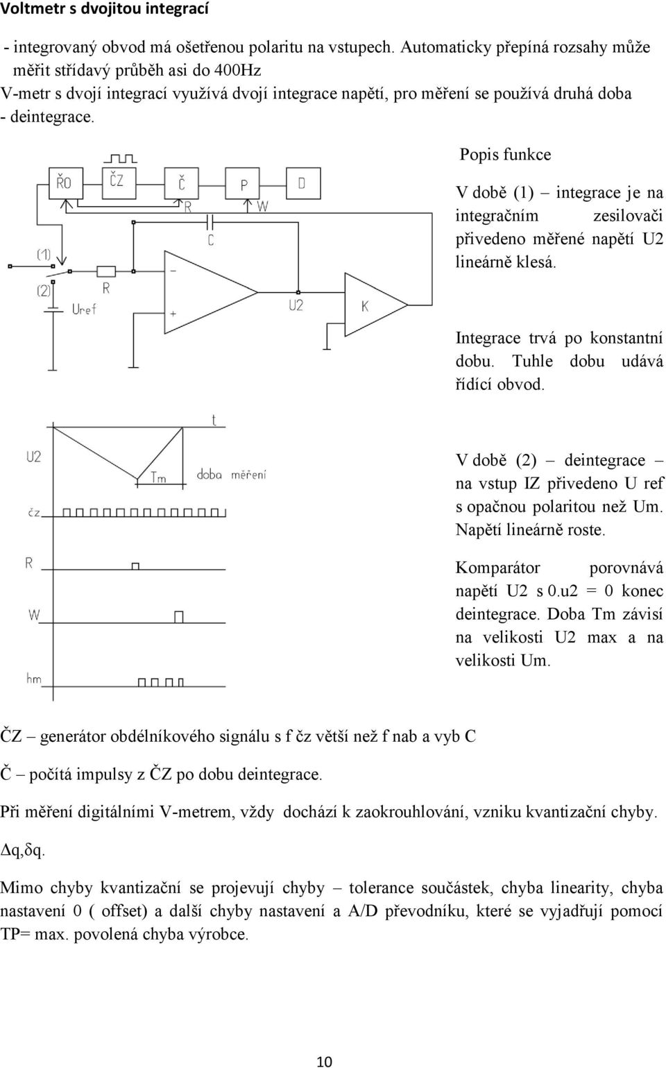 Popis funkce V době (1) integrace je na integračním zesilovači přivedeno měřené napětí U2 lineárně klesá. Integrace trvá po konstantní dobu. Tuhle dobu udává řídící obvod.