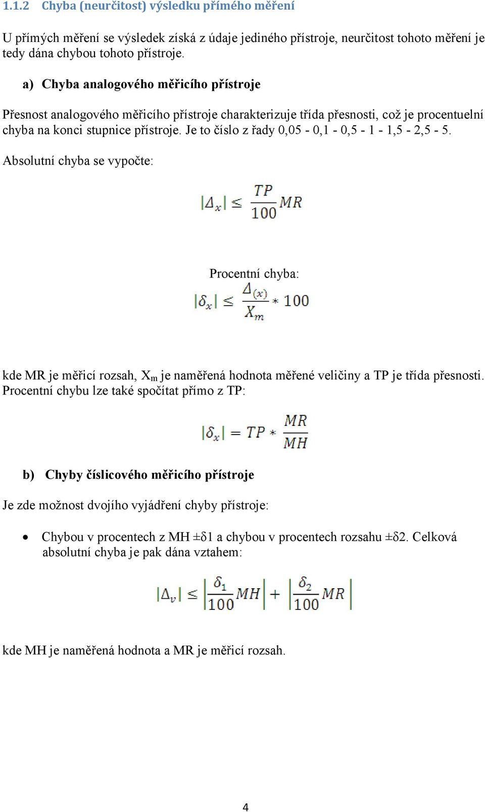 Je to číslo z řady 0,05-0,1-0,5-1 - 1,5-2,5-5. Absolutní chyba se vypočte: Procentní chyba: kde MR je měřicí rozsah, X m je naměřená hodnota měřené veličiny a TP je třída přesnosti.