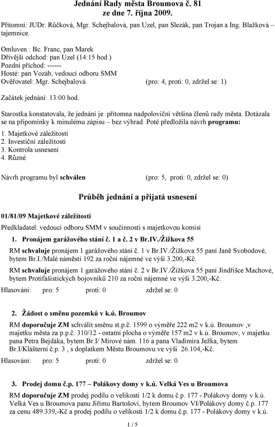 Schejbalová (pro: 4, proti: 0, zdržel se: 1) Začátek jednání: 13:00 hod. Starostka konstatovala, že jednání je přítomna nadpoloviční většina členů rady města.