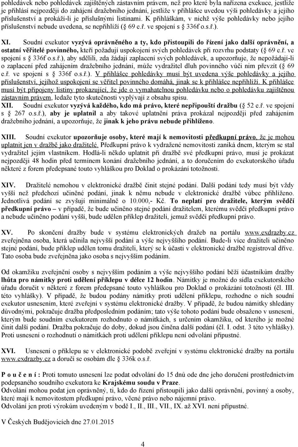 XI. Soudní exekutor vyzývá oprávněného a ty, kdo přistoupili do řízení jako další oprávnění, a ostatní věřitelé povinného, kteří požadují uspokojení svých pohledávek při rozvrhu podstaty ( 69 e.ř. ve spojení s 336f o.