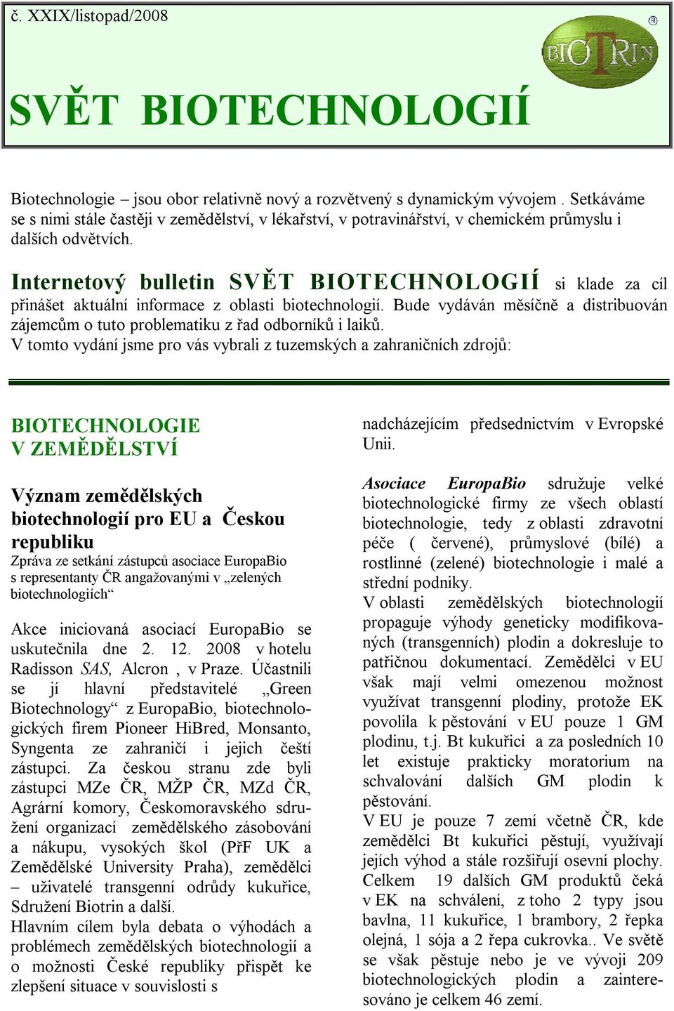 Internetový bulletin SVĚT BIOTECHNOLOGIÍ si klade za cíl přinášet aktuální informace z oblasti biotechnologií. Bude vydáván měsíčně a distribuován zájemcům o tuto problematiku z řad odborníků i laiků.