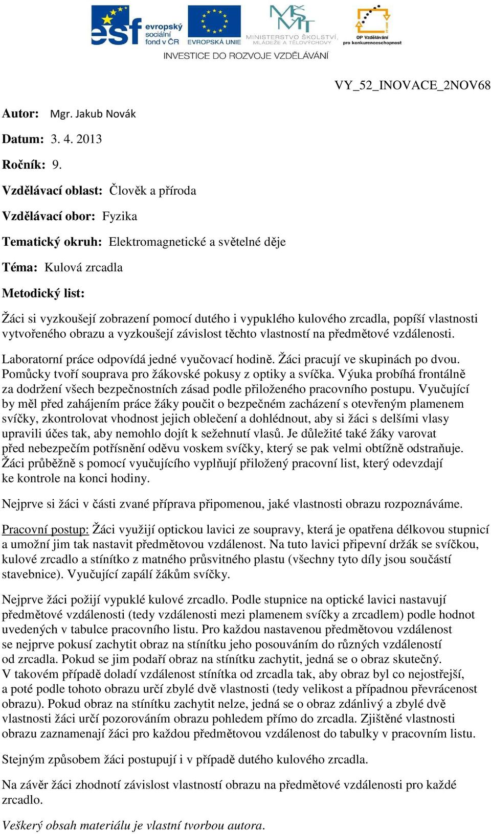 vypuklého kulového zrcadla, popíší vlastnosti vytvořeného obrazu a vyzkoušejí závislost těchto vlastností na předmětové i. Laboratorní práce odpovídá jedné vyučovací hodině.