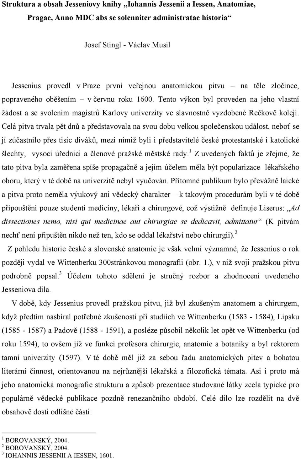 Tento výkon byl proveden na jeho vlastní žádost a se svolením magistrů Karlovy univerzity ve slavnostně vyzdobené Rečkově koleji.