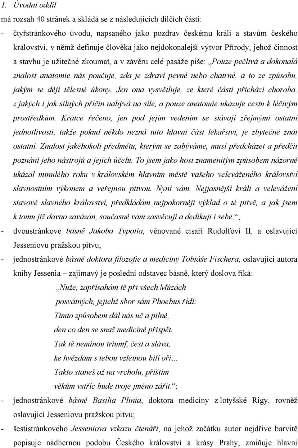 ze způsobu, jakým se dějí tělesné úkony. Jen ona vysvětluje, ze které části přichází choroba, z jakých i jak silných příčin nabývá na síle, a pouze anatomie ukazuje cestu k léčivým prostředkům.