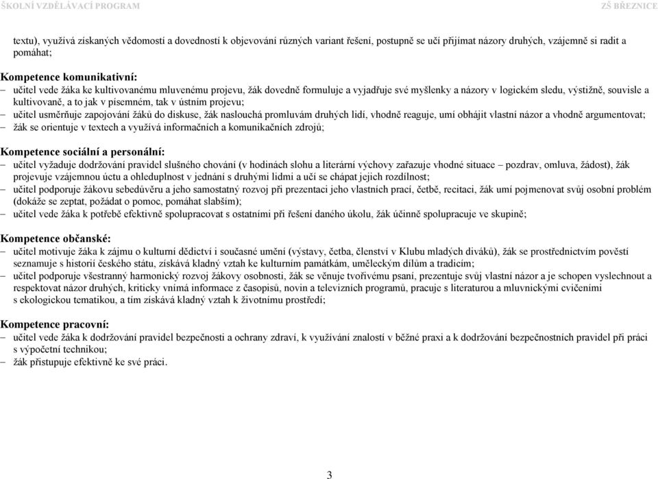 usměrňuje zapojování žáků do diskuse, žák naslouchá promluvám druhých lidí, vhodně reaguje, umí obhájit vlastní názor a vhodně argumentovat; žák se orientuje v textech a využívá informačních a