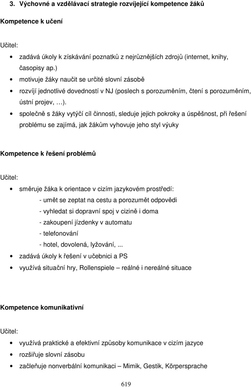 společně s žáky vytýčí cíl činnosti, sleduje jejich pokroky a úspěšnost, při řešení problému se zajímá, jak žákům vyhovuje jeho styl výuky Kompetence k řešení problémů směruje žáka k orientace v