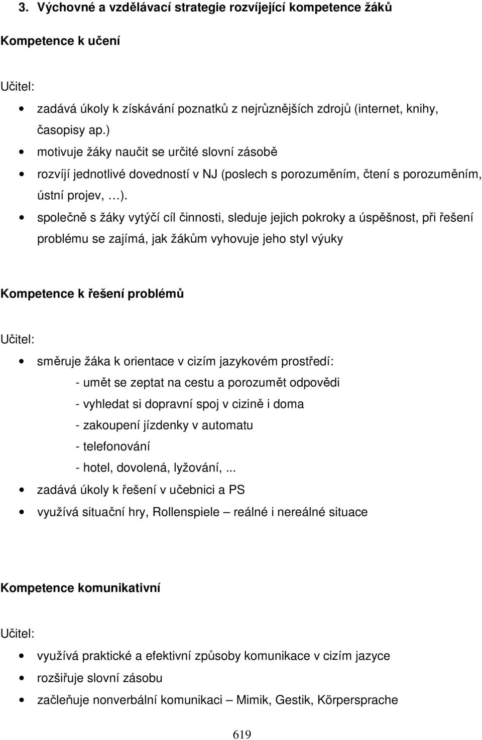 společně s žáky vytýčí cíl činnosti, sleduje jejich pokroky a úspěšnost, při řešení problému se zajímá, jak žákům vyhovuje jeho styl výuky Kompetence k řešení problémů směruje žáka k orientace v