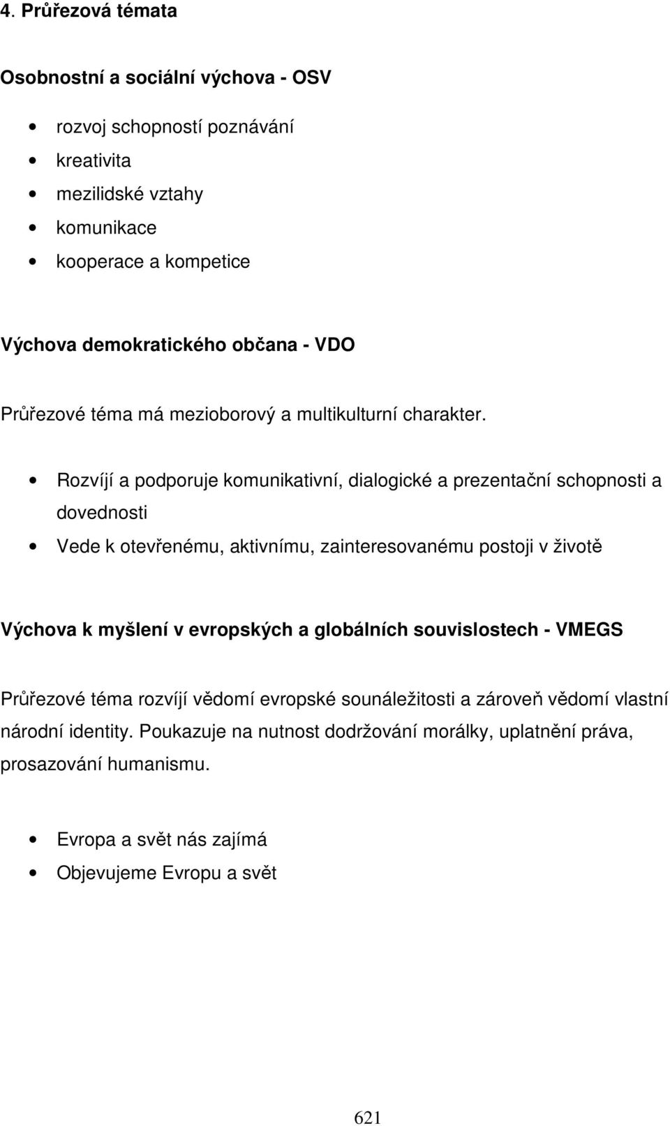 Rozvíjí a podporuje komunikativní, dialogické a prezentační schopnosti a dovednosti Vede k otevřenému, aktivnímu, zainteresovanému postoji v životě Výchova k myšlení v