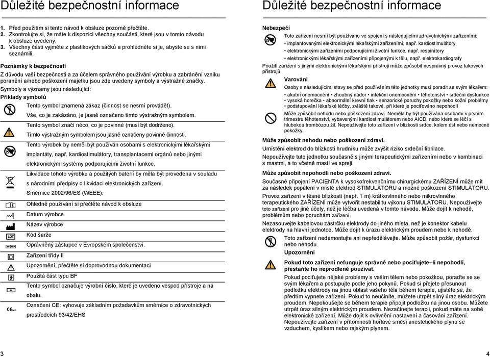 Poznámky k bezpečnosti Z důvodu vaší bezpečnosti a za účelem správného používání výrobku a zabránění vzniku poranění a/nebo poškození majetku jsou zde uvedeny symboly a výstražné značky.