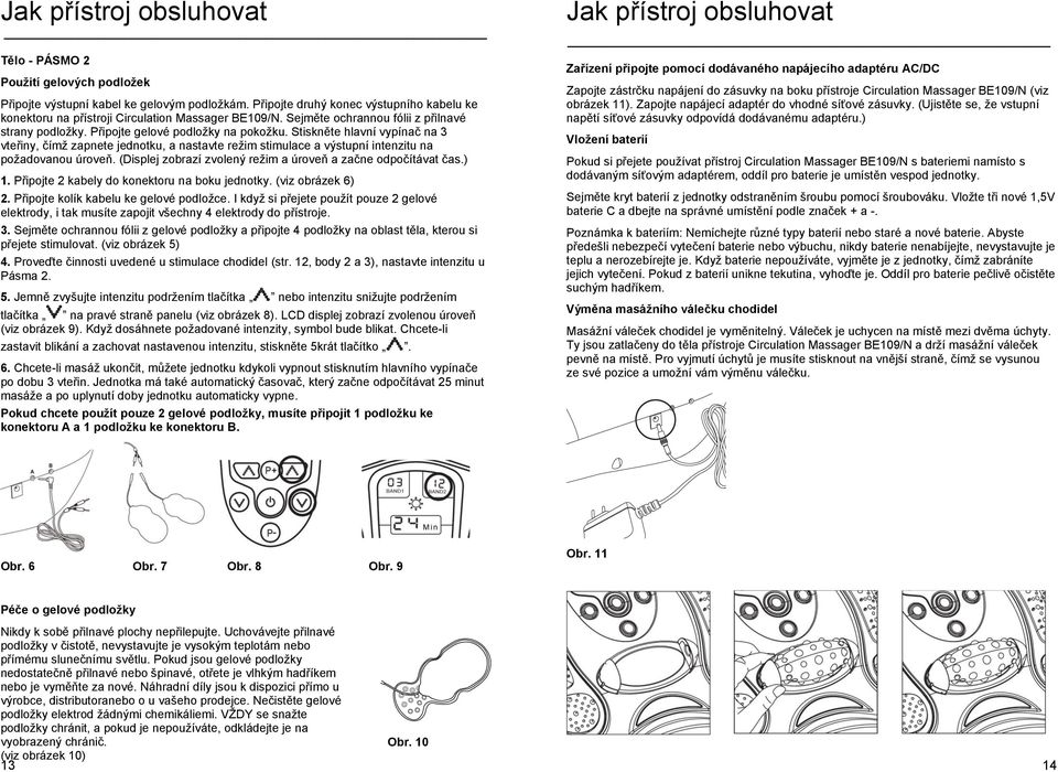 Stiskněte hlavní vypínač na 3 vteřiny, čímž zapnete jednotku, a nastavte režim stimulace a výstupní intenzitu na požadovanou úroveň. (Displej zobrazí zvolený režim a úroveň a začne odpočítávat čas.