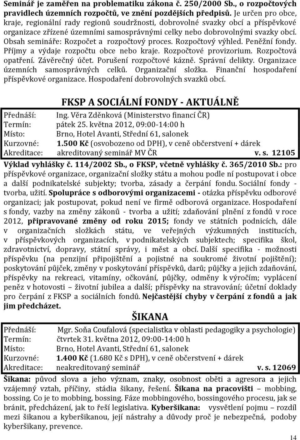 Obsah semináře: Rozpočet a rozpočtový proces. Rozpočtový výhled. Peněžní fondy. Příjmy a výdaje rozpočtu obce nebo kraje. Rozpočtové provizorium. Rozpočtová opatření. Závěrečný účet.